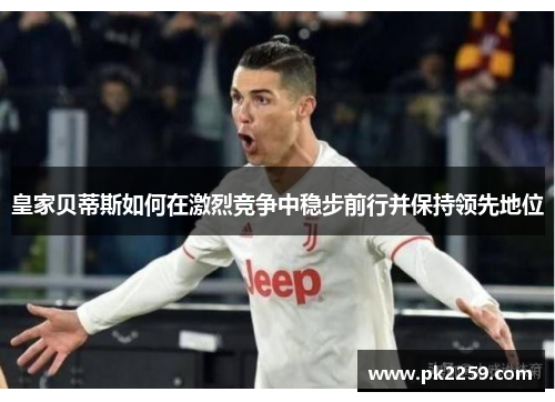 皇家贝蒂斯如何在激烈竞争中稳步前行并保持领先地位